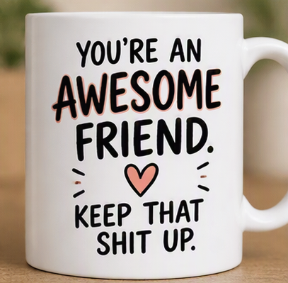 You're an Awesome Friend. Keep That Sh*t Up – Funny Coffee Mug