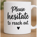 Please Hesitate to Reach Out – Funny Coffee Mug