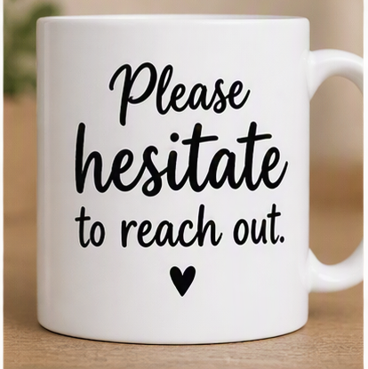 Please Hesitate to Reach Out – Funny Coffee Mug